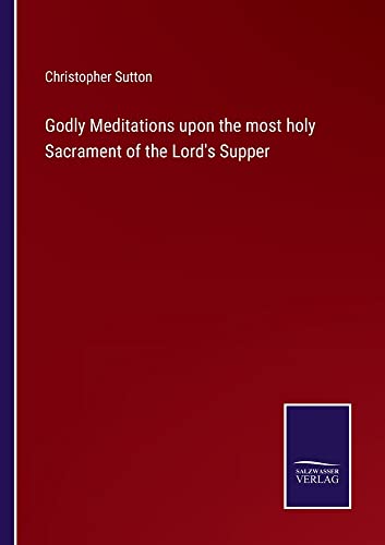 Godly Meditations upon the most holy Sacrament of the Lord's Supper
