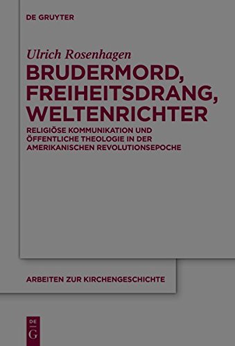 Brudermord, Freiheitsdrang, Weltenrichter: Religiöse Kommunikation und öffentliche Theologie in der amerikanischen Revolutionsepoche (Arbeiten zur Kirchengeschichte, Band 123)
