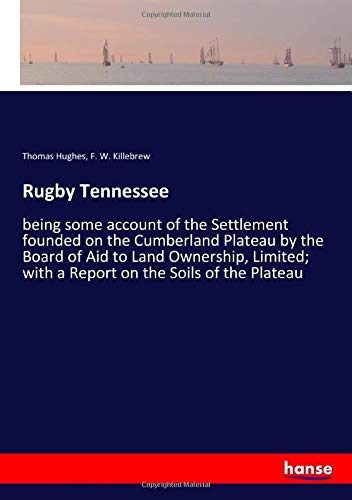 Rugby Tennessee: being some account of the Settlement founded on the Cumberland Plateau by the Board of Aid to Land Ownership, Limited; with a Report on the Soils of the Plateau