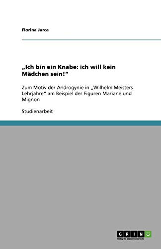 Ich bin ein Knabe: ich will kein Mädchen sein!: Zum Motiv der Androgynie in Wilhelm Meisters Lehrjahre am Beispiel der Figuren Mariane und Mignon