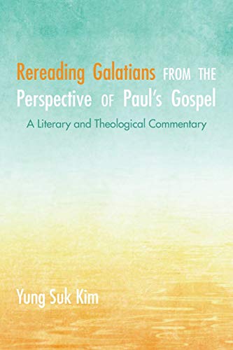 Rereading Galatians from the Perspective of Paul's Gospel: A Literary and Theological Commentary