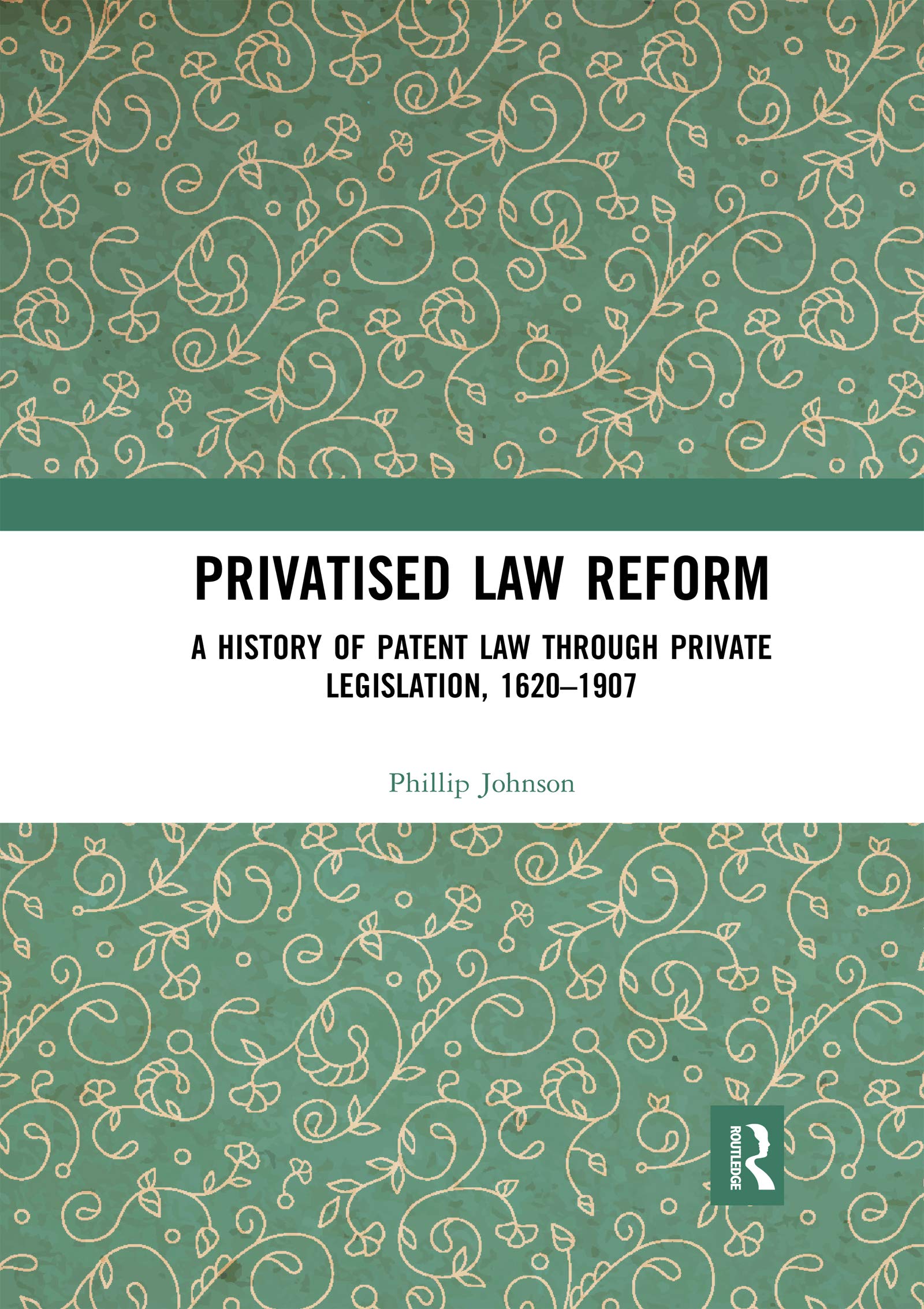 Phillip Johnson Privatised Law Reform, A History Of Patent Law Through Private Legislation, 1620-1907