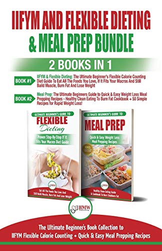 IIFYM and Flexible Dieting & Meal Prep - 2 Books in 1 Bundle: The Ultimate Beginner's Diet Bundle Guide to IIFYM Flexible Calorie Counting + Quick & Easy Meal Prepping Recipes