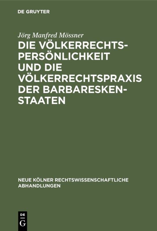 Die Völkerrechtspersönlichkeit und die Völkerrechtspraxis der Barbareskenstaaten: (Algier, Tripolis, Tunis 1518-1830) (Neue Kölner rechtswissenschaftliche Abhandlungen, 58, Band 58)