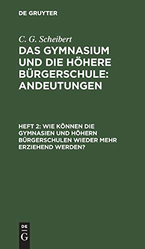 Wie können die Gymnasien und höhern Bürgerschulen wieder mehr erziehend werden? (C. G. Scheibert: Das Gymnasium und die höhere Bürgerschule: Andeutungen)
