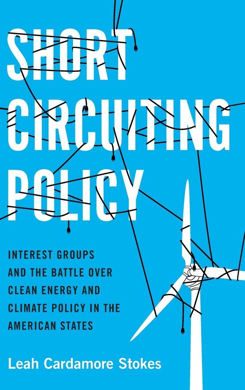 Short Circuiting Policy: Interest Groups and the Battle over Clean Energy and Climate Policy in the American States (Studies in Postwar American Political Development)