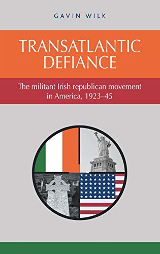Transatlantic defiance: The militant Irish republican movement in America, 1923-45