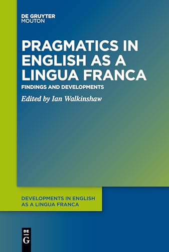 Pragmatics in English as a Lingua Franca: Findings and Developments (Developments in English as a Lingua Franca [DELF], 14)