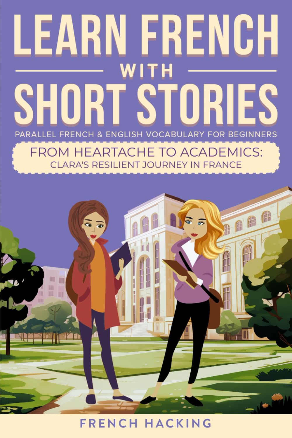 Learn French With Short Stories - Parallel French & English Vocabulary for Beginners: From Heartache to Academics: Clara's Resilient Journey in France ... French with The Adventures of Clara, Band 6)