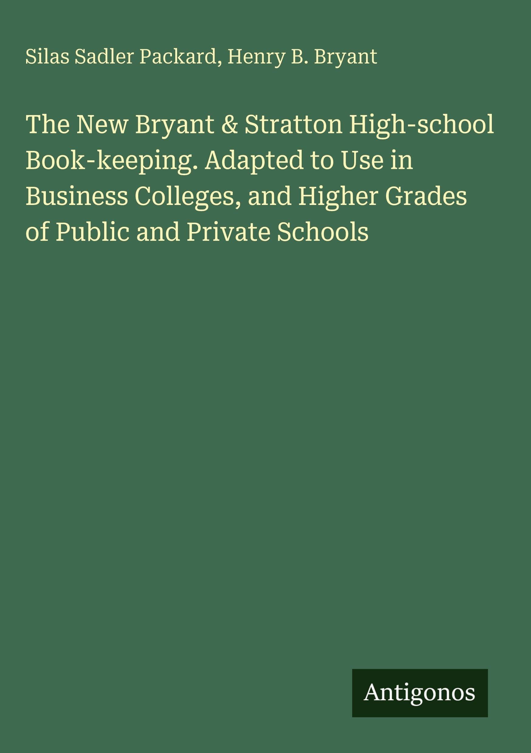 The New Bryant & Stratton High-school Book-keeping. Adapted to Use in Business Colleges, and Higher Grades of Public and Private Schools