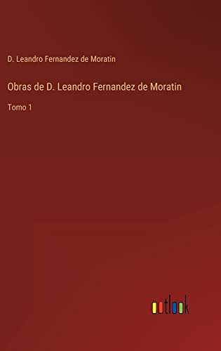 Obras de D. Leandro Fernandez de Moratin: Tomo 1
