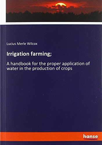 Irrigation farming;: A handbook for the proper application of water in the production of crops