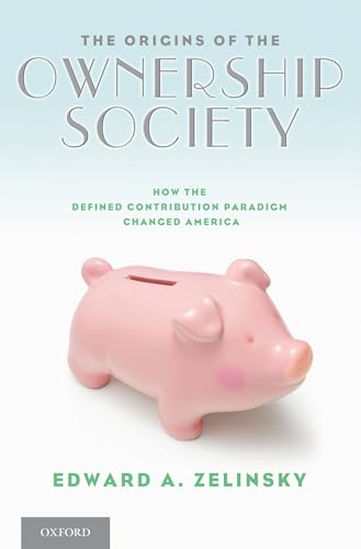 The Origins of the Ownership Society: How The Defined Contribution Paradigm Changed America
