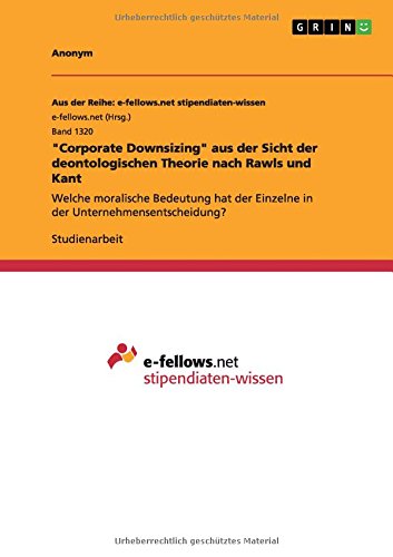 Corporate Downsizing aus der Sicht der deontologischen Theorie nach Rawls und Kant: Welche moralische Bedeutung hat der Einzelne in der Unternehmensentscheidung?