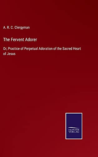 The Fervent Adorer: Or, Practice of Perpetual Adoration of the Sacred Heart of Jesus
