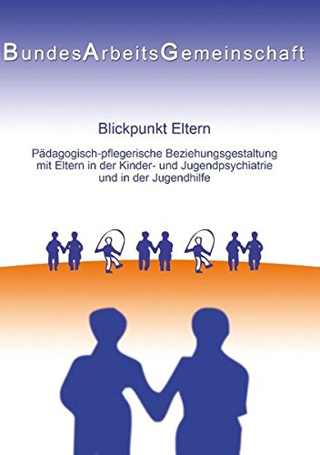 Blickpunkt Eltern: Päd.-pfleg. Beziehungsgestaltung mit Eltern in der KJP u. JH