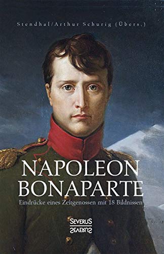 Napoleon Bonaparte. Eindrücke eines Zeitgenossen mit 18 Bildnissen: Übersetzt von Arthur Schurig
