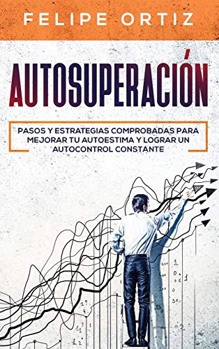 Autosuperación: Pasos y Estrategias Comprobadas para Mejorar Tu Autoestima y Lograr un Autocontrol Constante (Self Improvement Spanish Version) (Autodesarrollo, Band 2)