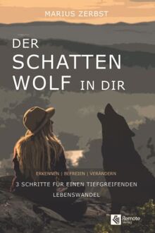 Der Schattenwolf in dir: Erkennen – Befreien – Verändern | 3 Schritte für einen tiefgreifenden Lebenswandel: Erkennen - Befreien - Verändern | drei Schritte für einen tiefgreifenden Lebenswandel