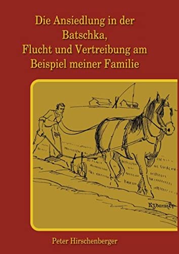 Die Ansiedlung in der Batschka, Flucht und Vertreibung am Beispiel meiner Familie