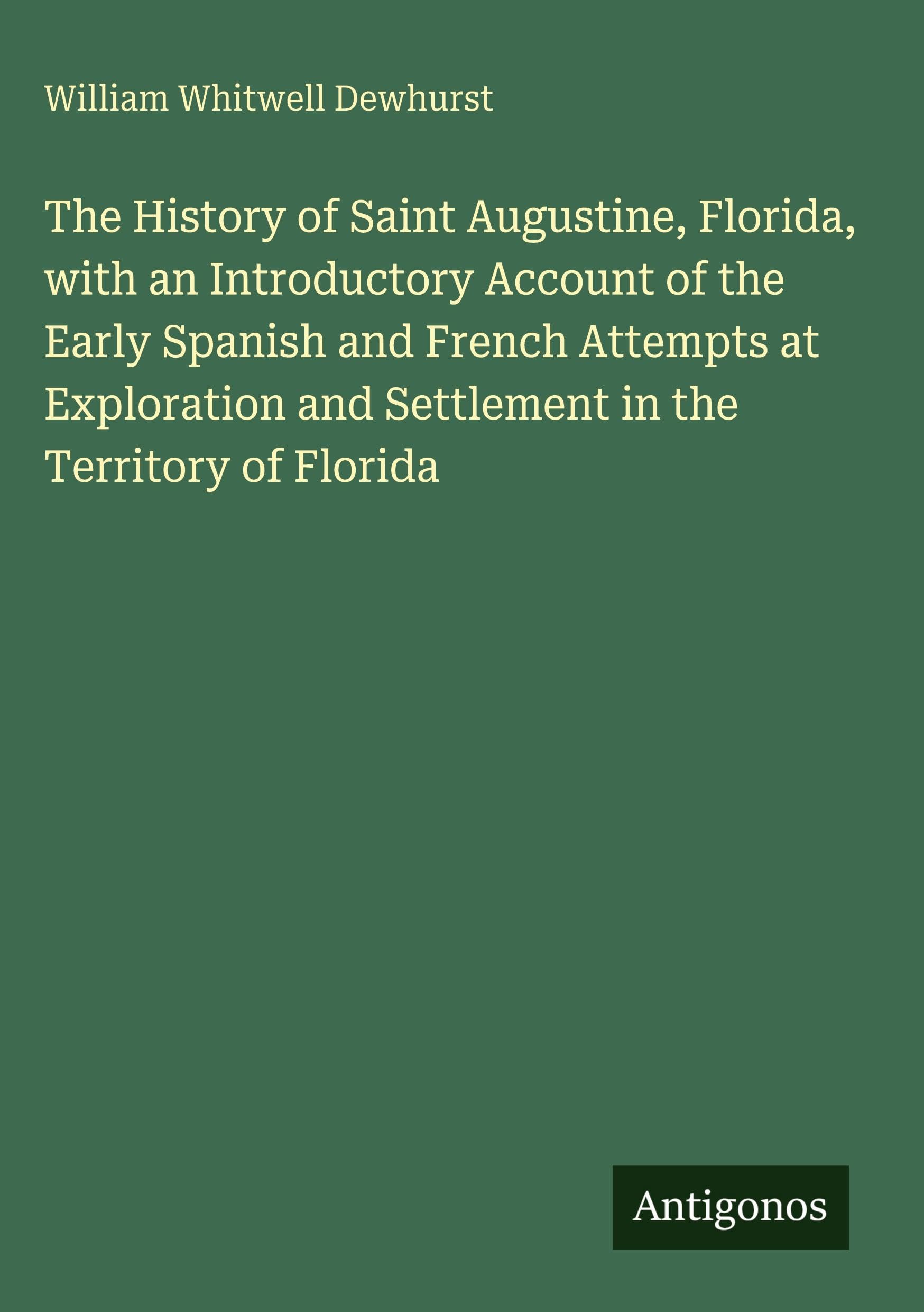 The History of Saint Augustine, Florida, with an Introductory Account of the Early Spanish and French Attempts at Exploration and Settlement in the Territory of Florida