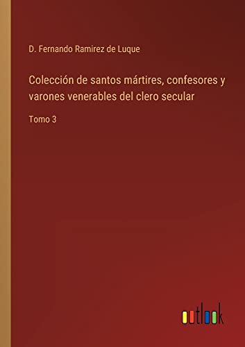 Colección de santos mártires, confesores y varones venerables del clero secular: Tomo 3
