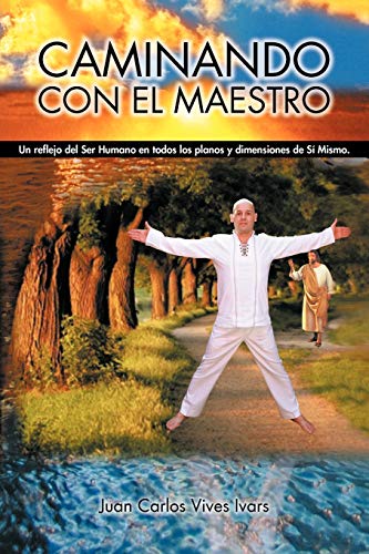 Caminando Con El Maestro: Un reflejo del Ser Humano en todos los planos y dimensiones de Sí Mismo.: Un Reflejo del Ser Humano En Todos Los Planos y Dimensiones de Si Mismo.