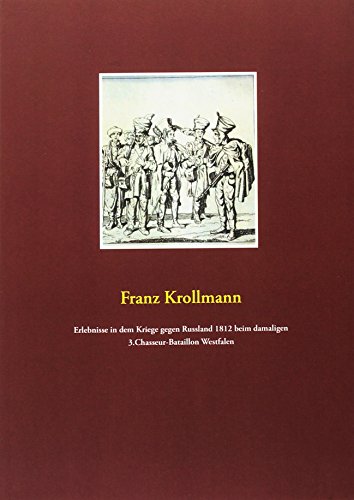 Erlebnisse in dem Kriege gegen Russland 1812 beim damaligen 3.Chasseur-Bataillon Westfalen