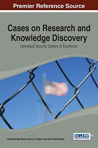 Cases on Research and Knowledge Discovery: Homeland Security Centers of Excellence (Advances in Information Security, Privacy, & Ethics (Aispe) Book Series)