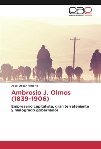 Ambrosio J. Olmos (1839-1906): Empresario capitalista, gran terrateniente y malogrado gobernador