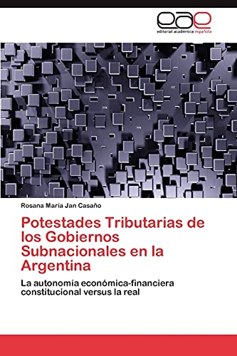 Potestades Tributarias de los Gobiernos Subnacionales en la Argentina: La autonomía económica-financiera constitucional versus la real