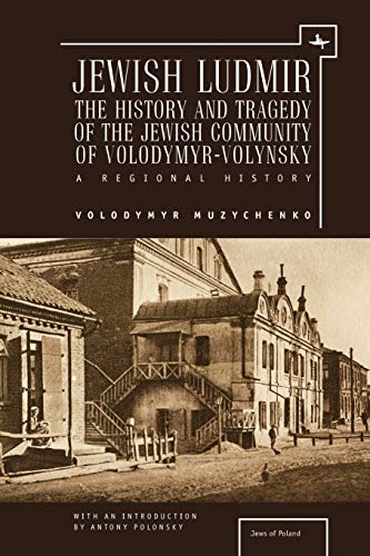 Jewish Ludmir: The History and Tragedy of the Jewish Community of Volodymyr-Volynsky: A Regional History (Jews of Poland)