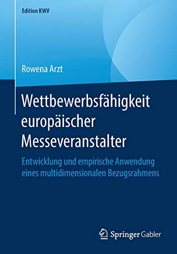 Wettbewerbsfähigkeit europäischer Messeveranstalter: Entwicklung und empirische Anwendung eines multidimensionalen Bezugsrahmens (Edition KWV)