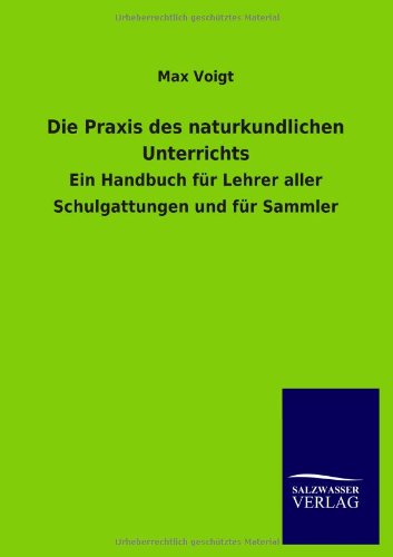 Die Praxis des naturkundlichen Unterrichts: Ein Handbuch für Lehrer aller Schulgattungen und für Sammler