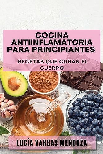 Cocina Antiinflamatoria para Principiantes: Recetas que Curan el Cuerpo