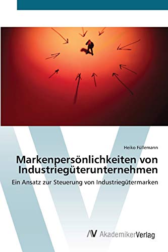 Markenpersönlichkeiten von Industriegüterunternehmen: Ein Ansatz zur Steuerung von Industriegütermarken