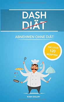 Dash Diät: Abnehmen ohne Diät inkl. 120 Rezepten