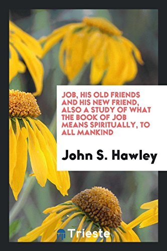 Job, His Old Friends and His New Friend, Also a Study of What the Book of Job Means Spiritually, to All Mankind