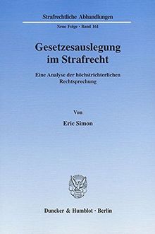Gesetzesauslegung im Strafrecht.: Eine Analyse der höchstrichterlichen Rechtsprechung. (Strafrechtliche Abhandlungen. Neue Folge)