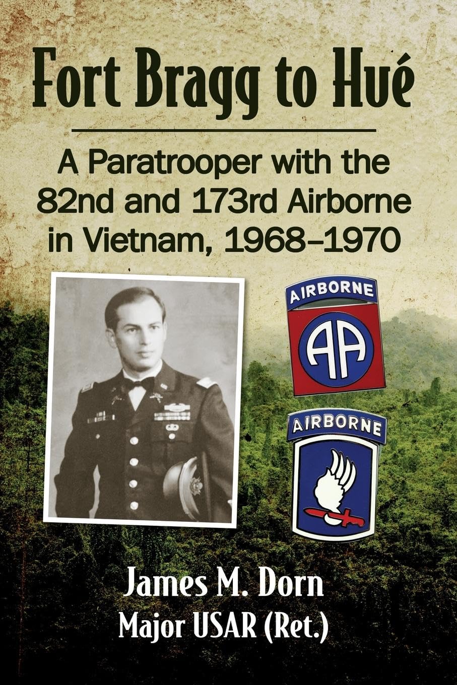 Fort Bragg to Hue: A Paratrooper with the 82nd and 173rd Airborne in Vietnam, 1968-1970