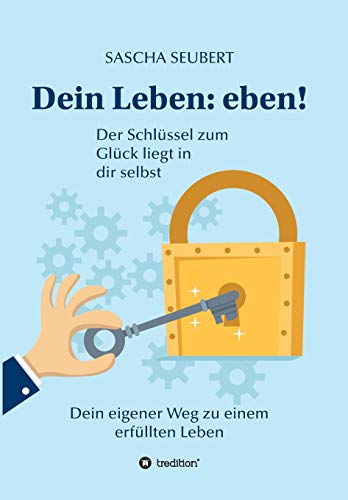 Dein Leben: eben!: Der Schlüssel zum Glück liegt in dir selbst