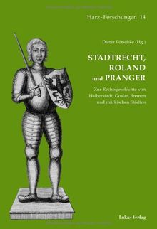 Stadtrecht, Roland und Pranger: Zur Rechtsgeschichte von Halberstadt, Goslar, Bremen und märkischen Städten (Harz Forschungen)