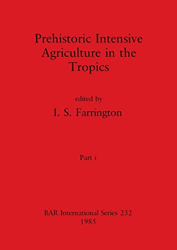 Prehistoric Intensive Agriculture in the Tropics, Part i (BAR International)