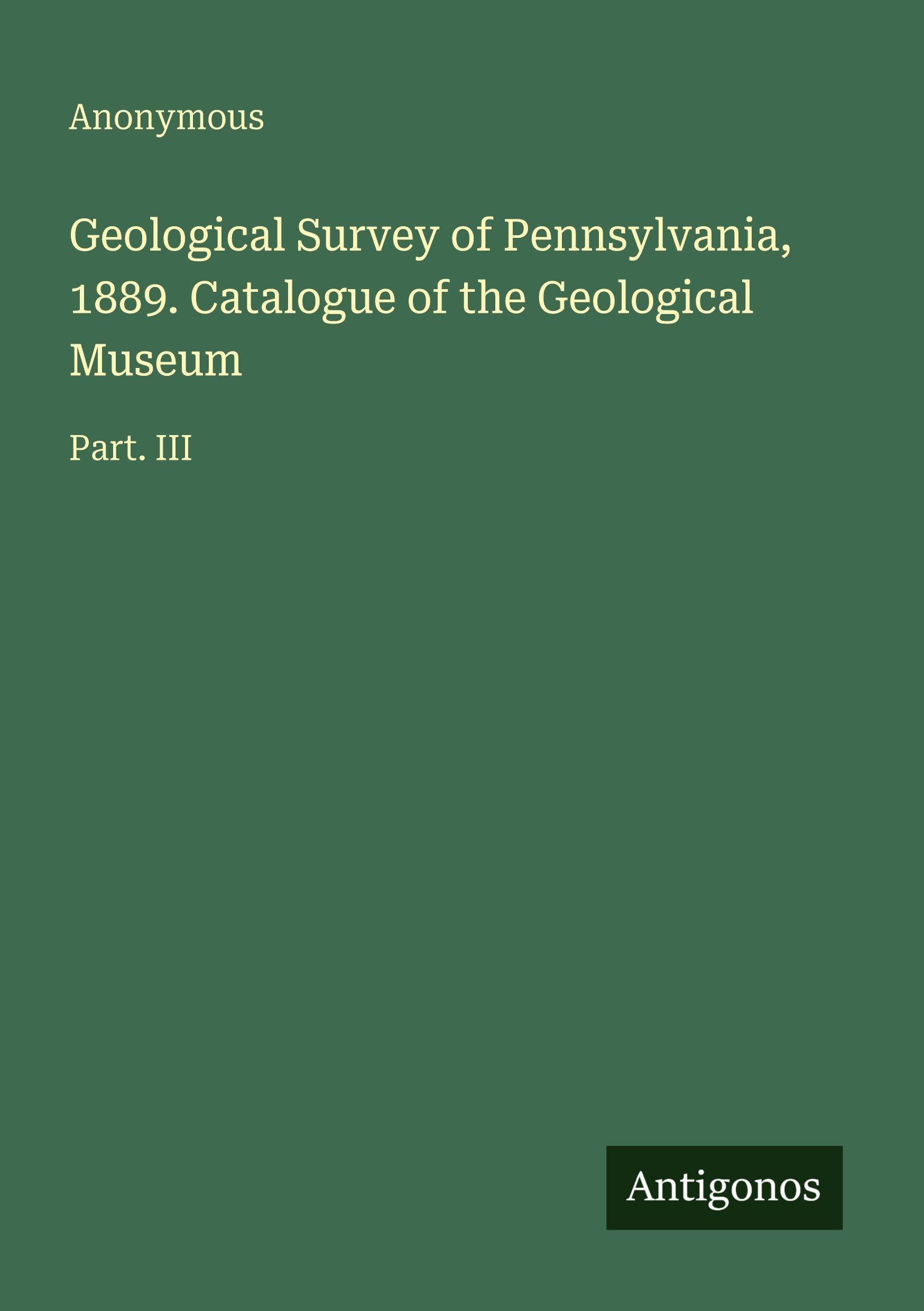 Geological Survey of Pennsylvania, 1889. Catalogue of the Geological Museum: Part. III