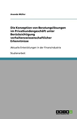 Die Konzeption von Beratungslösungen im Privatkundengeschäft unter Berücksichtigung verhaltenswissenschaftlicher Erkenntnisse: Aktuelle Entwicklungen in der Finanzindustrie