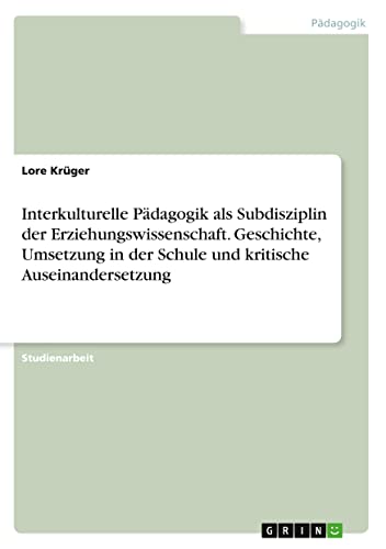 Interkulturelle Pädagogik als Subdisziplin der Erziehungswissenschaft. Geschichte, Umsetzung in der Schule und kritische Auseinandersetzung