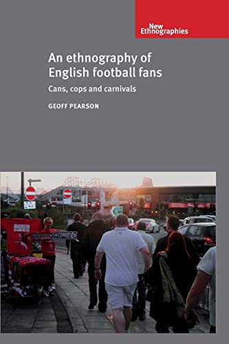 An Ethnography of English Football Fans: Cans, Cops and Carnivals (New Ethnographies)