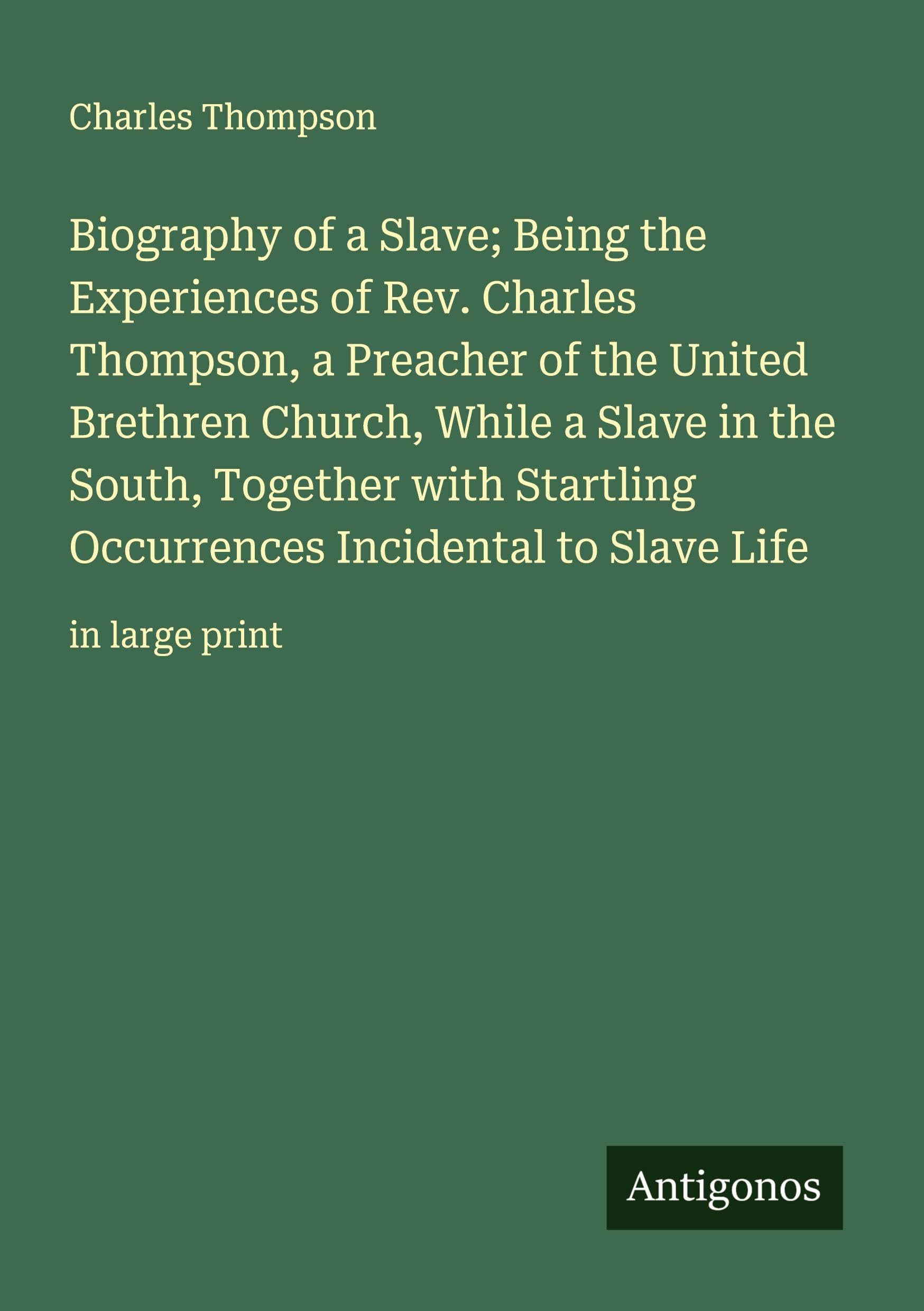 Biography of a Slave; Being the Experiences of Rev. Charles Thompson, a Preacher of the United Brethren Church, While a Slave in the South, Together ... Incidental to Slave Life: in large print