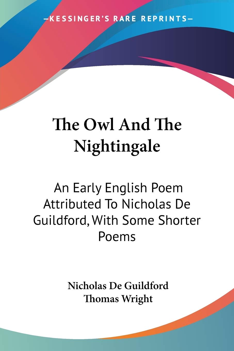 The Owl And The Nightingale: An Early English Poem Attributed To Nicholas De Guildford, With Some Shorter Poems