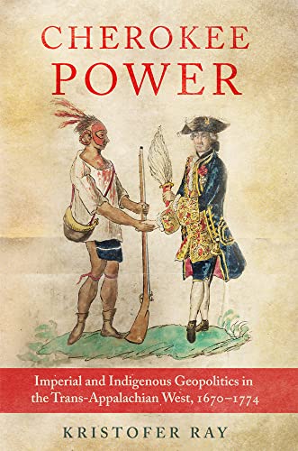 Cherokee Power: Imperial and Indigenous Geopolitics in the Trans-Appalachian West, 1670-1774 (New Directions in Native American Studies, 22)
